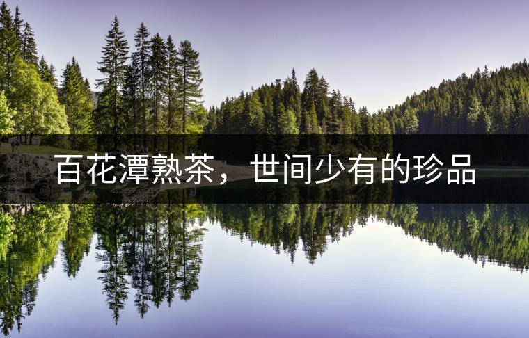 百花潭熟茶，世間少有的珍品