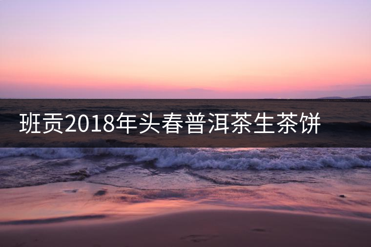 班貢2018年頭春普洱茶生茶餅生普洱茶云南布朗山勐海生普七子餅茶