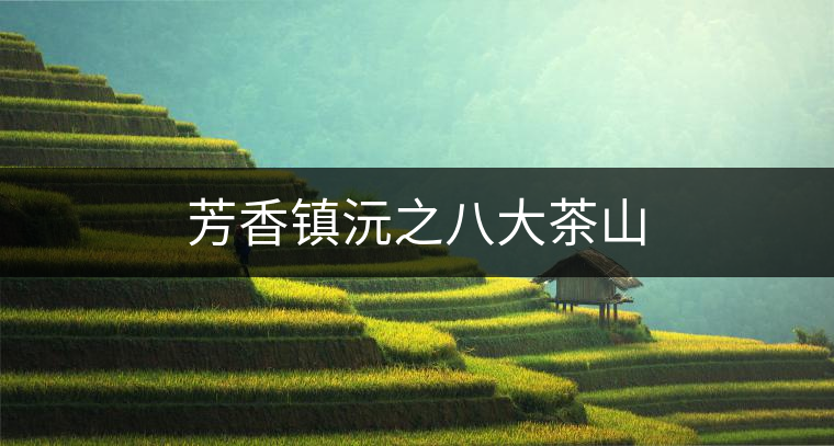 芳香鎮(zhèn)沅之八大茶山