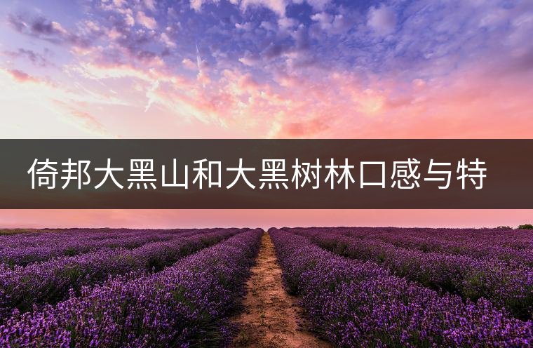 倚邦大黑山和大黑樹林口感與特點 倚邦大黑山和大黑樹林口感與特點