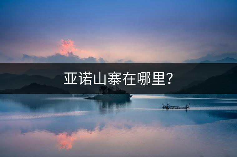 亞諾山寨在哪里? 亞諾山寨在哪里?