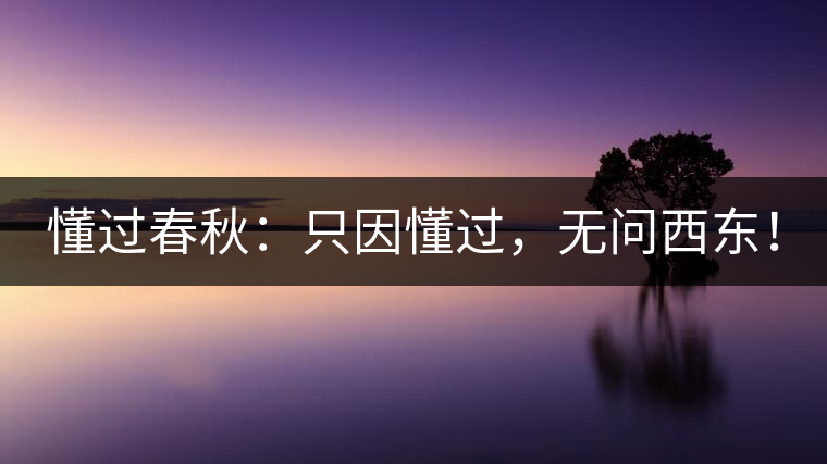 懂過春秋：只因懂過，無問西東！
