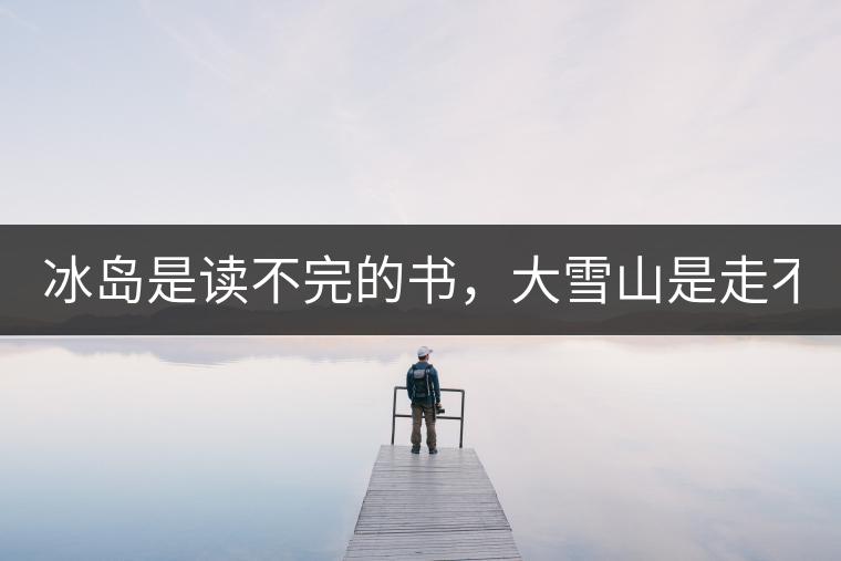 冰島是讀不完的書，大雪山是走不完的路！