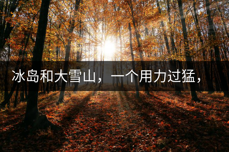冰島和大雪山，一個(gè)用力過猛，一個(gè)用力不足，唯有它，堪當(dāng)大器！