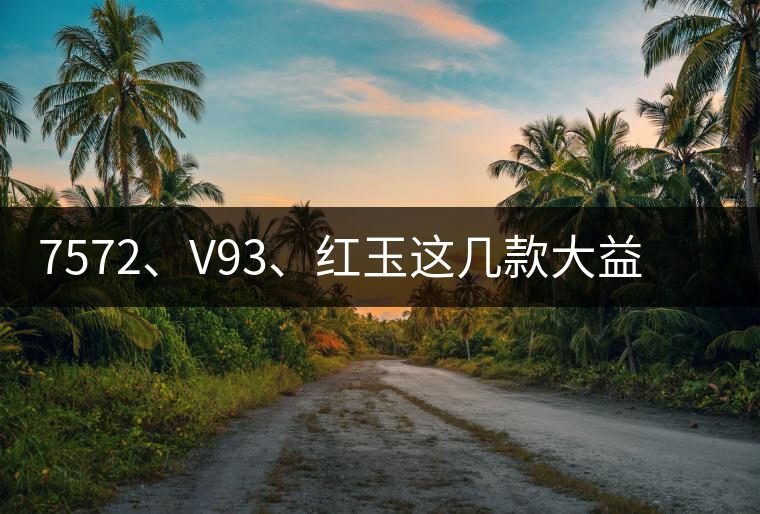 7572、V93、紅玉這幾款大益熟茶在近期零售市場(chǎng)前景如何？