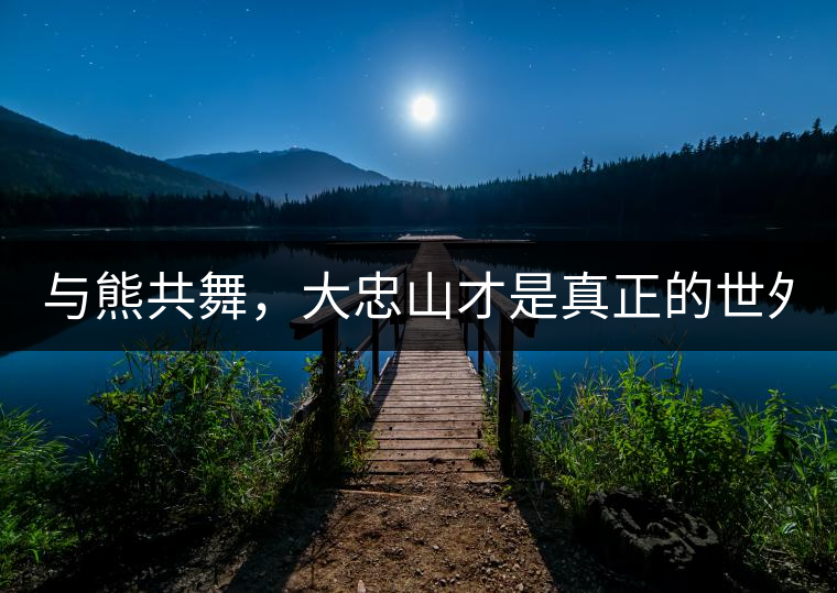 與熊共舞，大忠山才是真正的世外茶園！