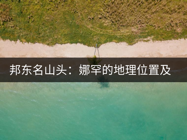 邦東名山頭：娜罕的地理位置及口感特點(diǎn)