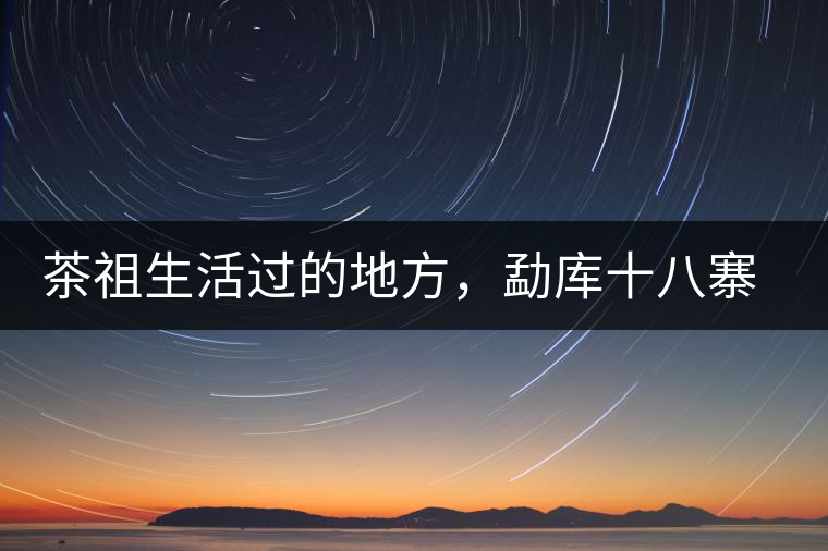 茶祖生活過的地方，勐庫十八寨之公弄村