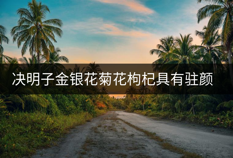 決明子金銀花菊花枸杞具有駐顏抗衰老的功能。