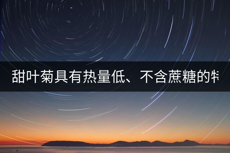 甜葉菊具有熱量低、不含蔗糖的特點！