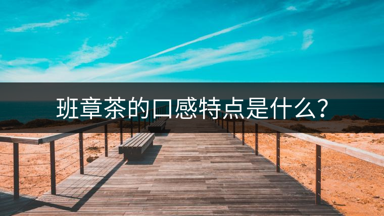 班章茶的口感特點是什么？