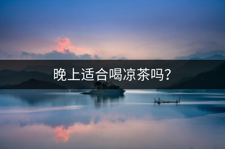 晚上適合喝涼茶嗎？