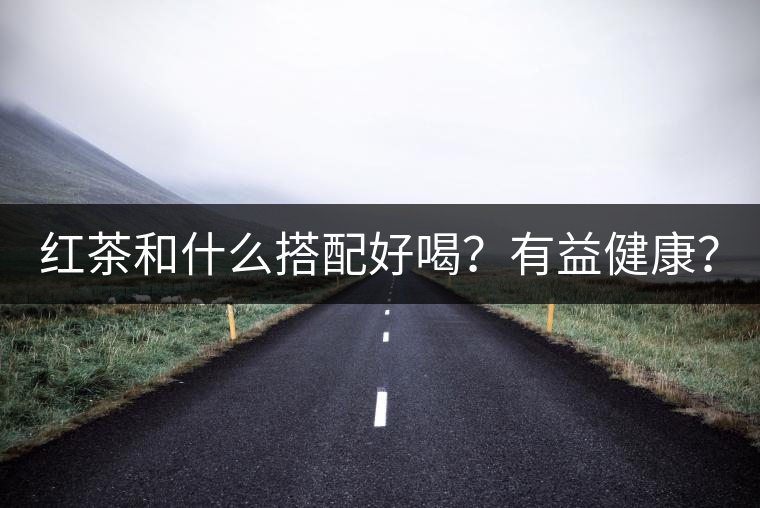 紅茶和什么搭配好喝？有益健康？