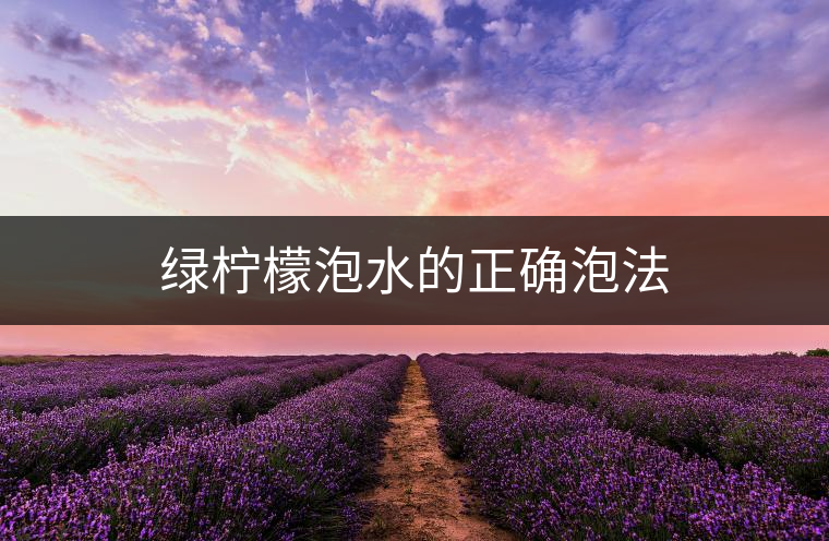 綠檸檬泡水的正確泡法 綠檸檬泡水的正確泡法