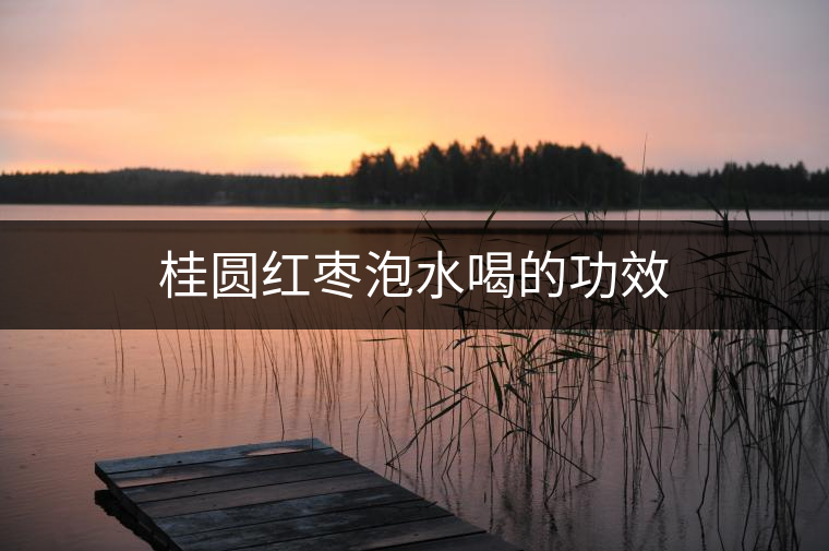 桂圓紅棗泡水喝的功效