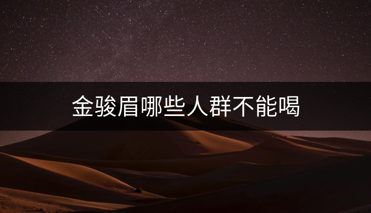 金駿眉哪些人群不能喝 金駿眉哪些人群不能喝
