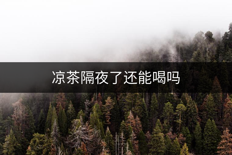 涼茶隔夜了還能喝嗎 涼茶隔夜了還能喝嗎
