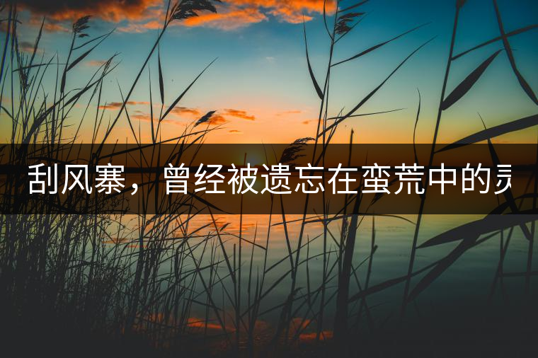 刮風寨，曾經(jīng)被遺忘在蠻荒中的靈魂！