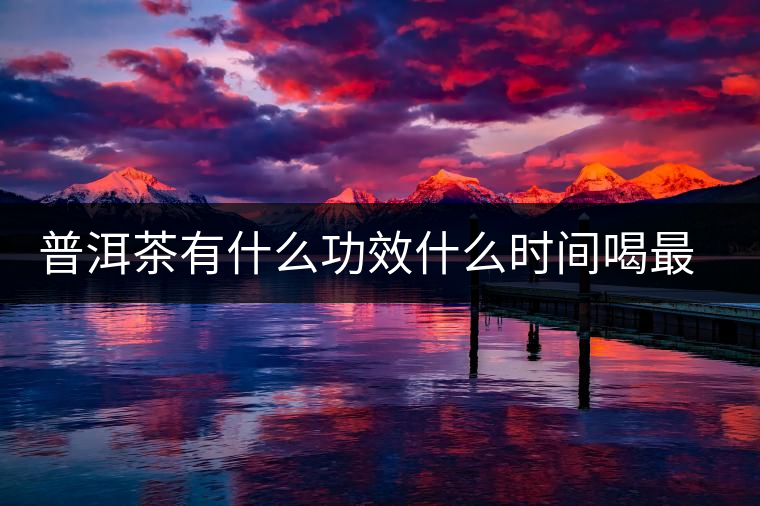 普洱茶有什么功效什么時(shí)間喝最好 普洱茶有什么功效什么時(shí)間喝最好