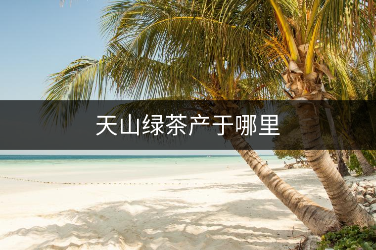 天山綠茶產于哪里