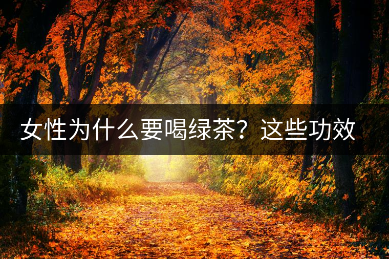 女性為什么要喝綠茶？這些功效令人無法拒絕