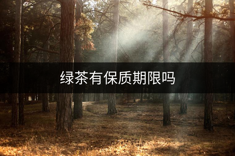 綠茶有保質期限嗎 綠茶有保質期限嗎