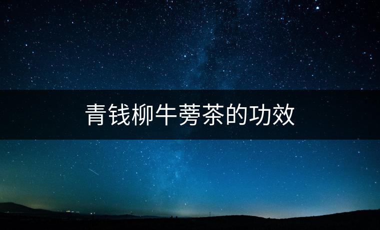 青錢柳牛蒡茶的功效 青錢柳牛蒡茶的功效