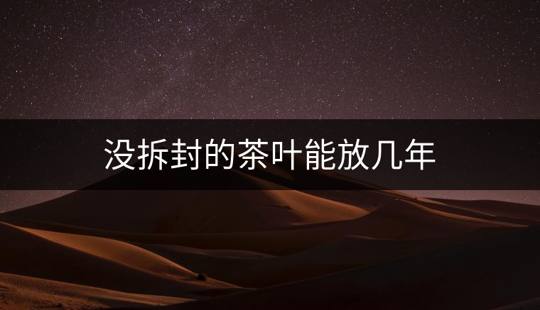 沒(méi)拆封的茶葉能放幾年