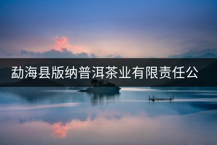 勐海縣版納普洱茶業(yè)有限責(zé)任公司簡(jiǎn)介 勐海縣版納普洱茶業(yè)有限責(zé)任公司簡(jiǎn)介