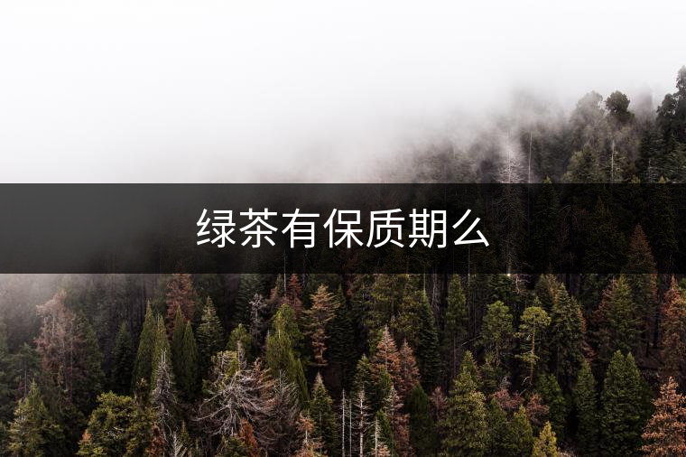 綠茶有保質(zhì)期么