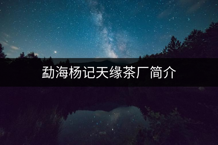 勐海楊記天緣茶廠簡(jiǎn)介 勐海楊記天緣茶廠簡(jiǎn)介