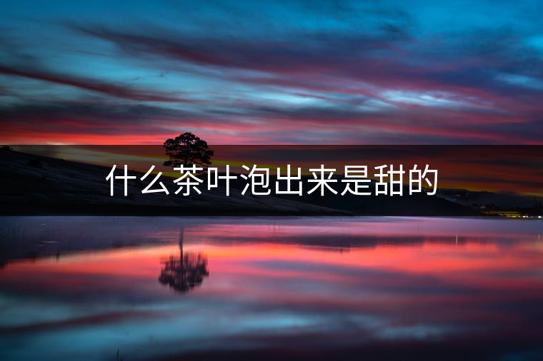 什么茶葉泡出來是甜的