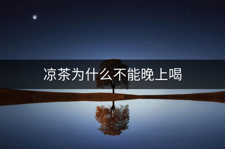 涼茶為什么不能晚上喝 涼茶為什么不能晚上喝