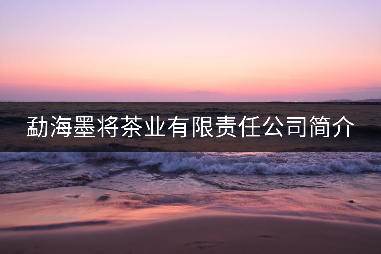 勐海墨將茶業(yè)有限責(zé)任公司簡(jiǎn)介 勐海墨將茶業(yè)有限責(zé)任公司簡(jiǎn)介