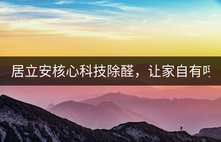 居立安核心科技除醛，讓家自有呼吸！