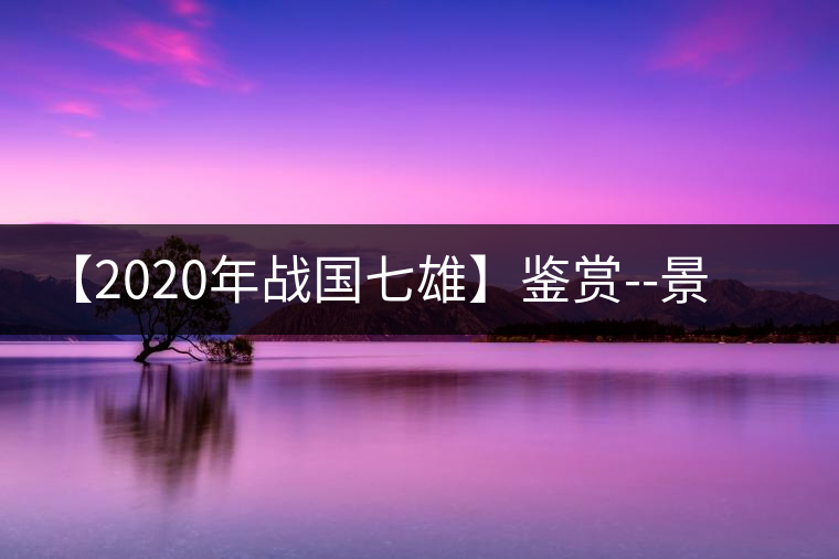 【2020年戰(zhàn)國七雄】鑒賞--景谷感春時，萬物皆生機