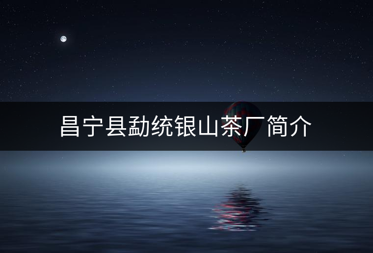 昌寧縣勐統(tǒng)銀山茶廠簡介 昌寧縣勐統(tǒng)銀山茶廠簡介