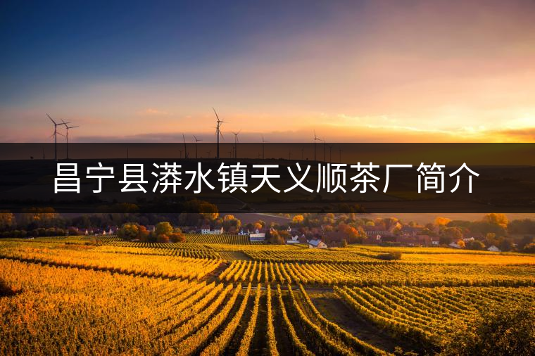 昌寧縣漭水鎮(zhèn)天義順茶廠(chǎng)簡(jiǎn)介 昌寧縣漭水鎮(zhèn)天義順茶廠(chǎng)簡(jiǎn)介