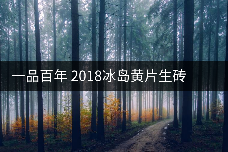 一品百年 2018冰島黃片生磚 是真正的冰島老寨茶嗎? 一品百年 2018冰島黃片生磚 是真正的冰島老寨茶嗎?