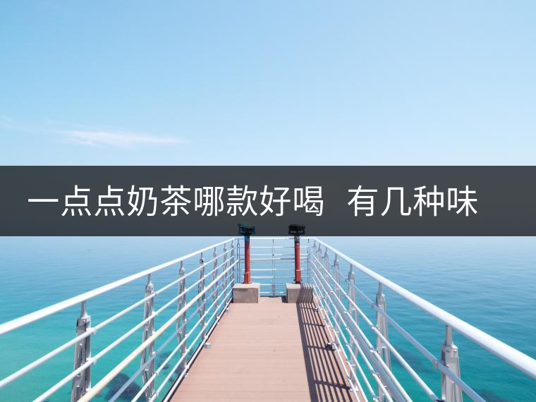 一點(diǎn)點(diǎn)奶茶哪款好喝   有幾種味道的奶茶