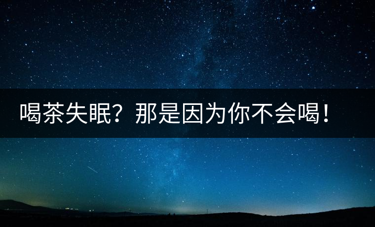 喝茶失眠？那是因為你不會喝！這些技巧教給你好好用起來