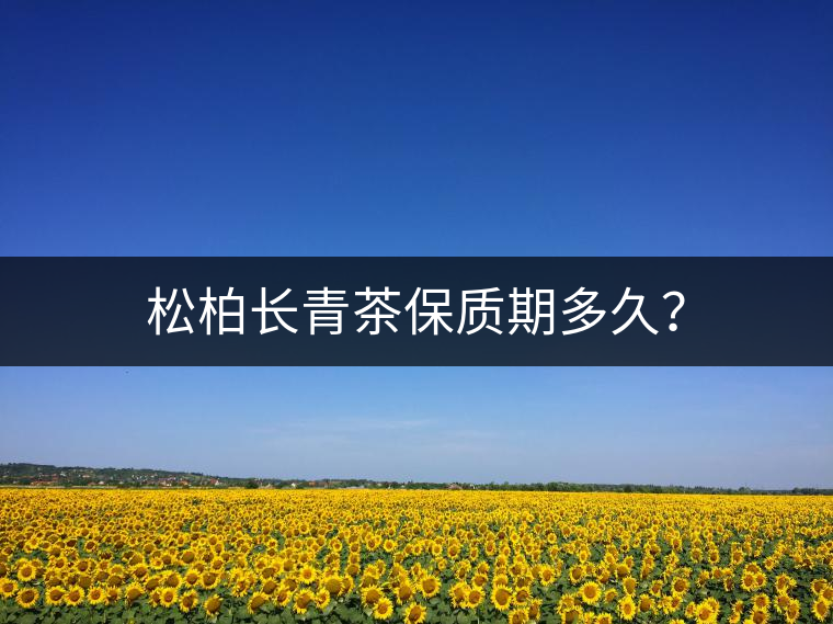 松柏長青茶保質(zhì)期多久? 松柏長青茶保質(zhì)期多久?