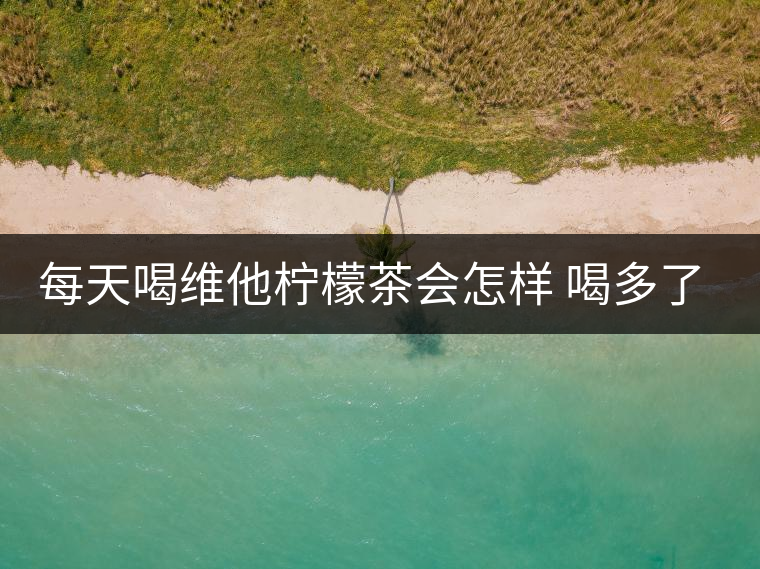 每天喝維他檸檬茶會怎樣 喝多了有害嗎