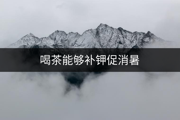 喝茶能夠補鉀促消暑 喝茶能夠補鉀促消暑