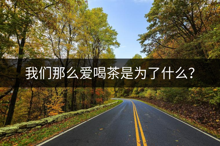 我們那么愛喝茶是為了什么？