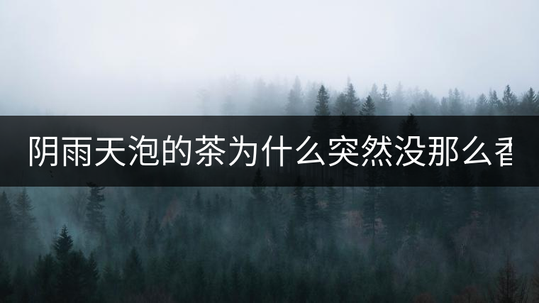 陰雨天泡的茶為什么突然沒那么香了！