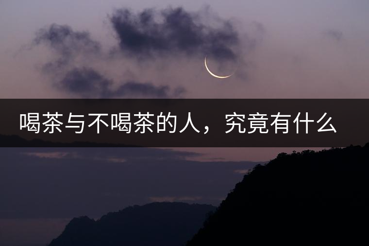 喝茶與不喝茶的人，究竟有什么差別？