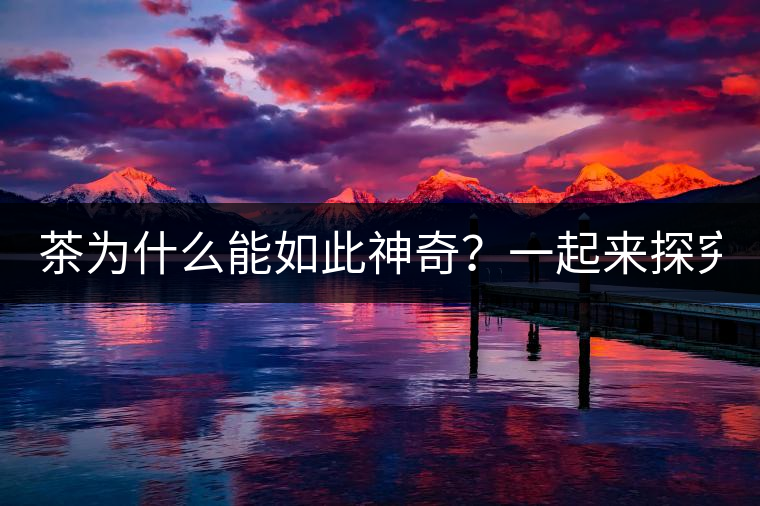 茶為什么能如此神奇？一起來探究一下吧！