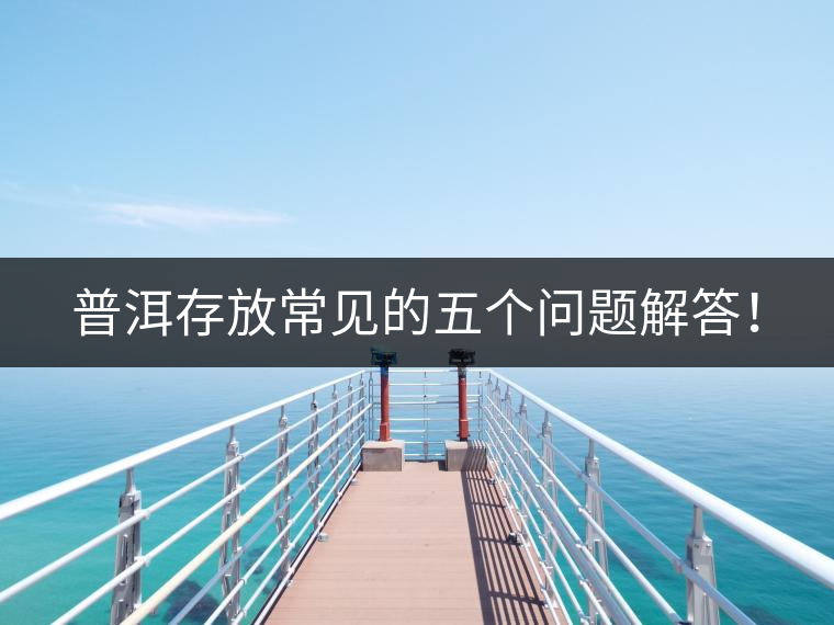 普洱存放常見的五個(gè)問題解答！