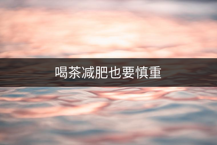 喝茶減肥也要慎重